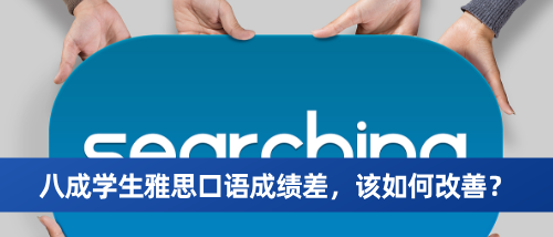 八成学生雅思口语成绩差，该如何改善？.png